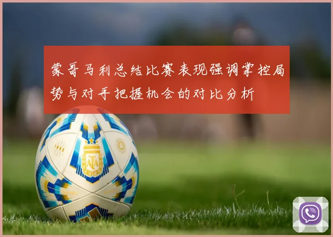 蒙哥马利总结比赛表现强调掌控局势与对手把握机会的对比分析