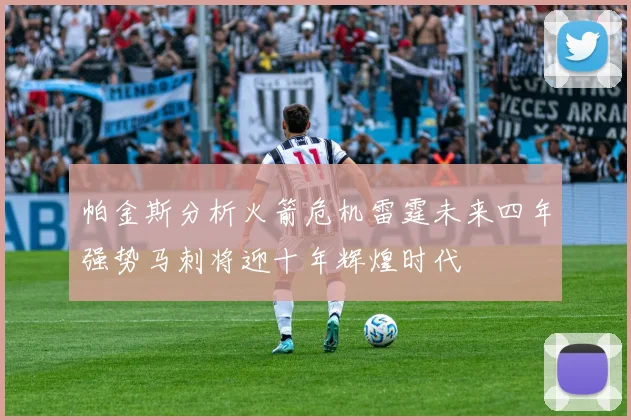 帕金斯分析火箭危机雷霆未来四年强势马刺将迎十年辉煌时代