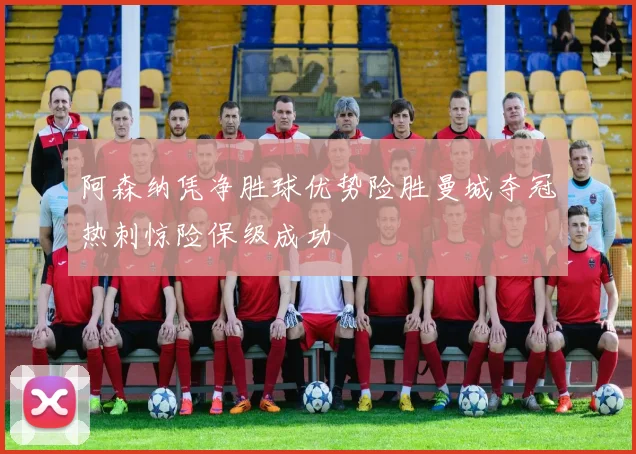 阿森纳凭净胜球优势险胜曼城夺冠热刺惊险保级成功
