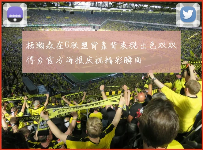 杨瀚森在G联盟背靠背表现出色双双得分官方海报庆祝精彩瞬间