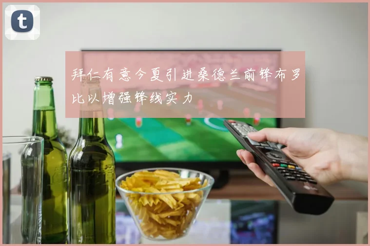 拜仁有意今夏引进桑德兰前锋布罗比以增强锋线实力