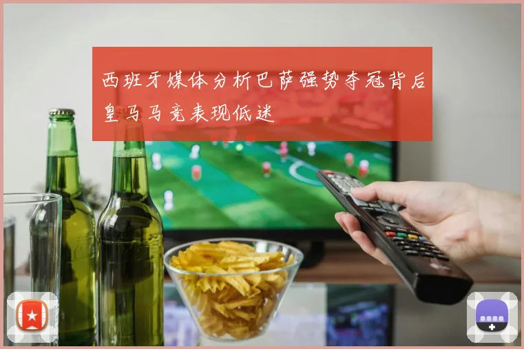 西班牙媒体分析巴萨强势夺冠背后皇马马竞表现低迷