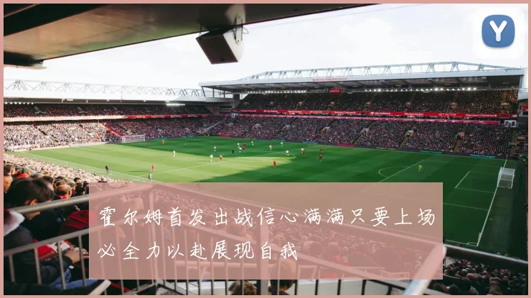 霍尔姆首发出战信心满满只要上场必全力以赴展现自我